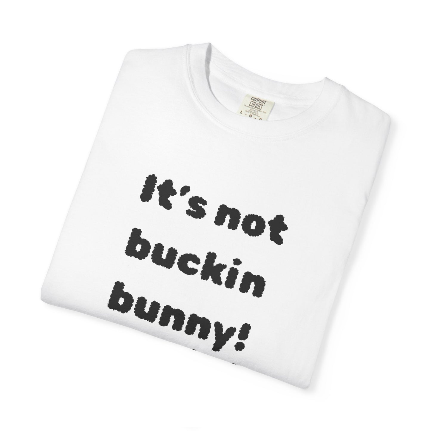 It's Not Buckin Bunny! T-Shirt — Funny  Bunny Graphic Tee